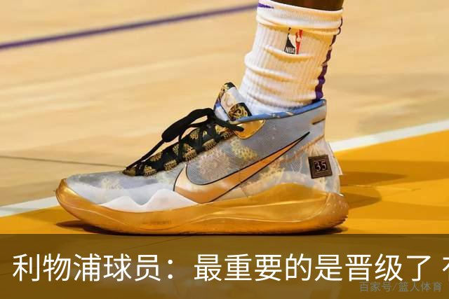 利物浦球员：最重要的是晋级了 有当四冠王的梦想